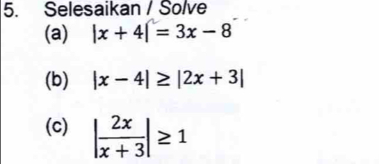 Selesaikan / Solve
(a) |x+4|=3x-8
(b) |x-4|≥ |2x+3|
(c) | 2x/x+3 |≥ 1