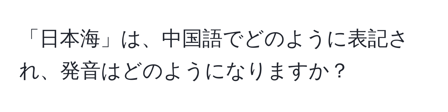 「日本海」は、中国語でどのように表記され、発音はどのようになりますか？