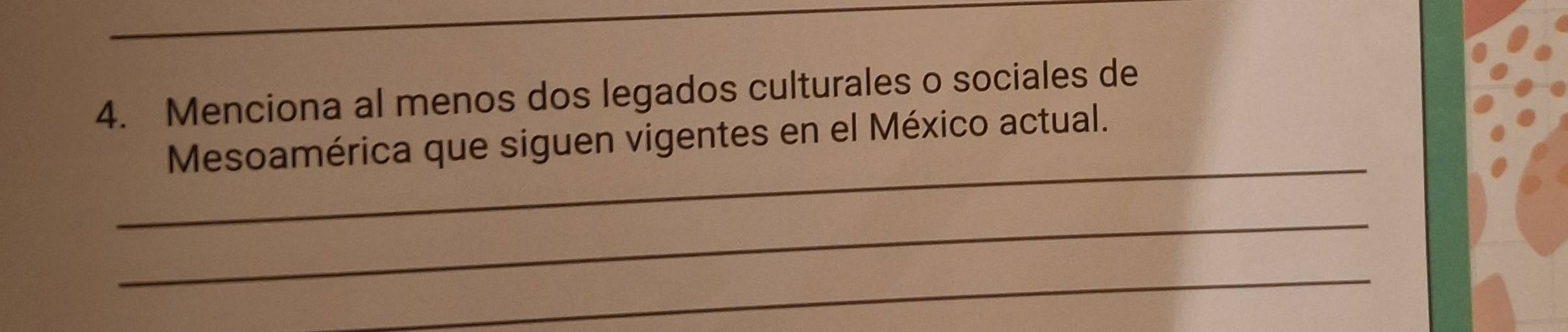 Menciona al menos dos legados culturales o sociales de 
_ 
Mesoamérica que siguen vigentes en el México actual. 
_ 
_