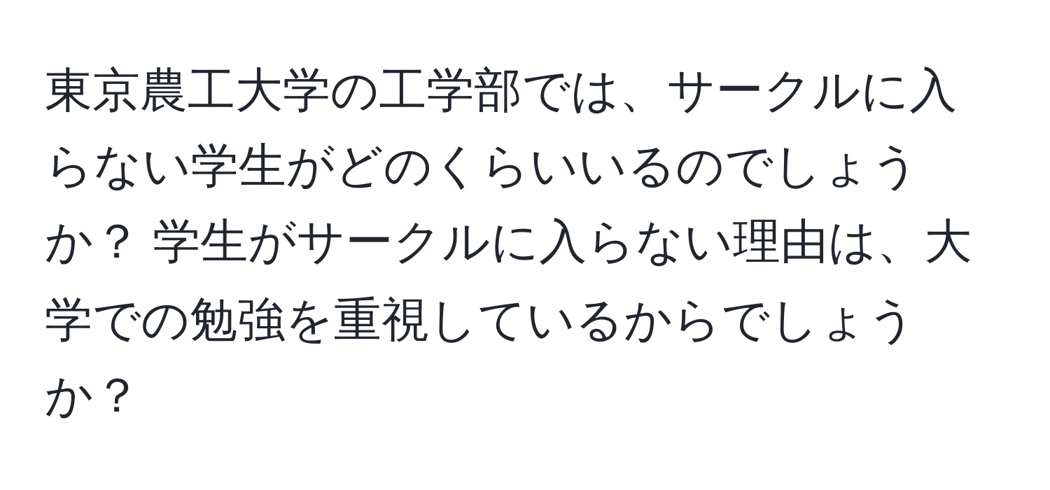 東京農工大学の工学部では、サークルに入らない学生がどのくらいいるのでしょうか？ 学生がサークルに入らない理由は、大学での勉強を重視しているからでしょうか？