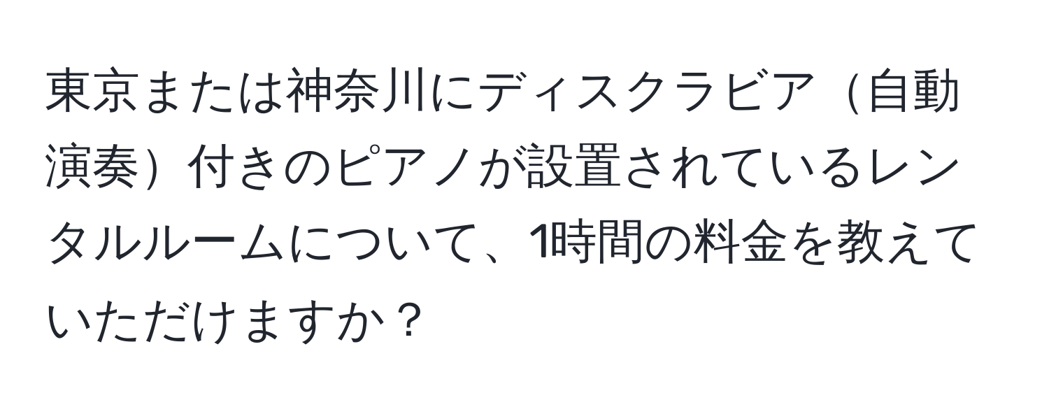 東京または神奈川にディスクラビア自動演奏付きのピアノが設置されているレンタルルームについて、1時間の料金を教えていただけますか？