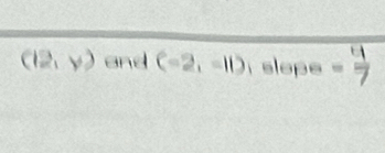 (12,y) and (-2,-11) slope = 4/7 