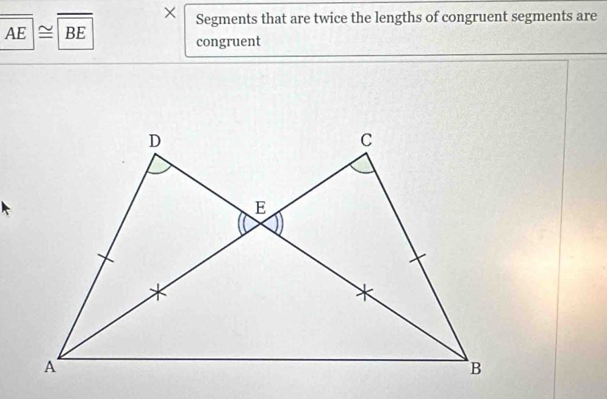 × Segments that are twice the lengths of congruent segments are
AE|≌ BE
congruent