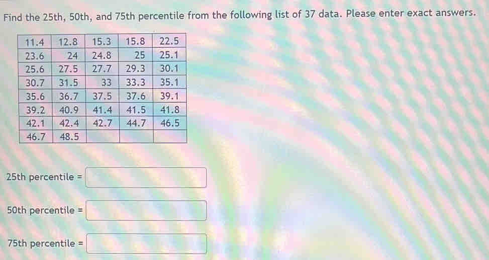 Find the 25th, 50th, and 75th percentile from the following list of 37 data. Please enter exact answers.
25th percentile =□  1/2 
50th percentile =□
75th percentile =□