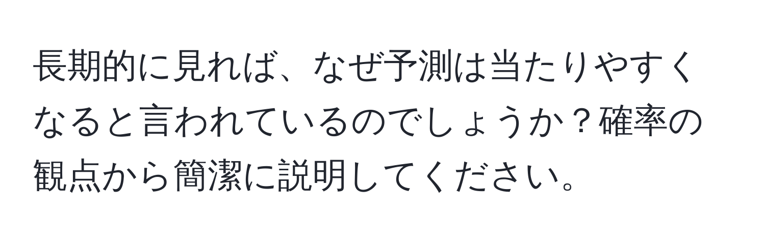 長期的に見れば、なぜ予測は当たりやすくなると言われているのでしょうか？確率の観点から簡潔に説明してください。