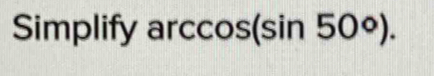 Simplify arccos( sin 50°).