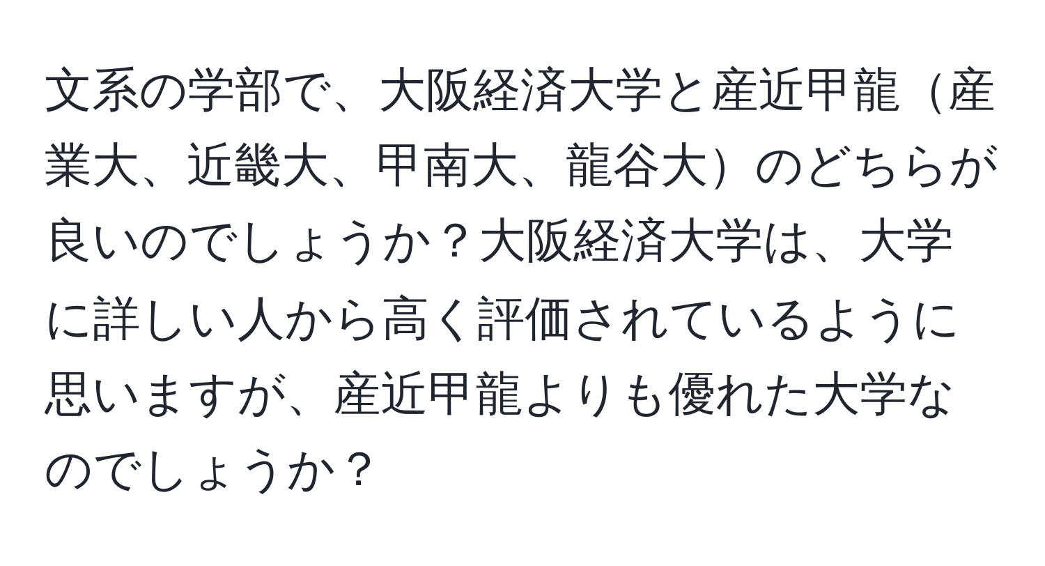 文系の学部で、大阪経済大学と産近甲龍産業大、近畿大、甲南大、龍谷大のどちらが良いのでしょうか？大阪経済大学は、大学に詳しい人から高く評価されているように思いますが、産近甲龍よりも優れた大学なのでしょうか？