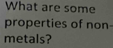 What are some 
properties of non- 
metals?