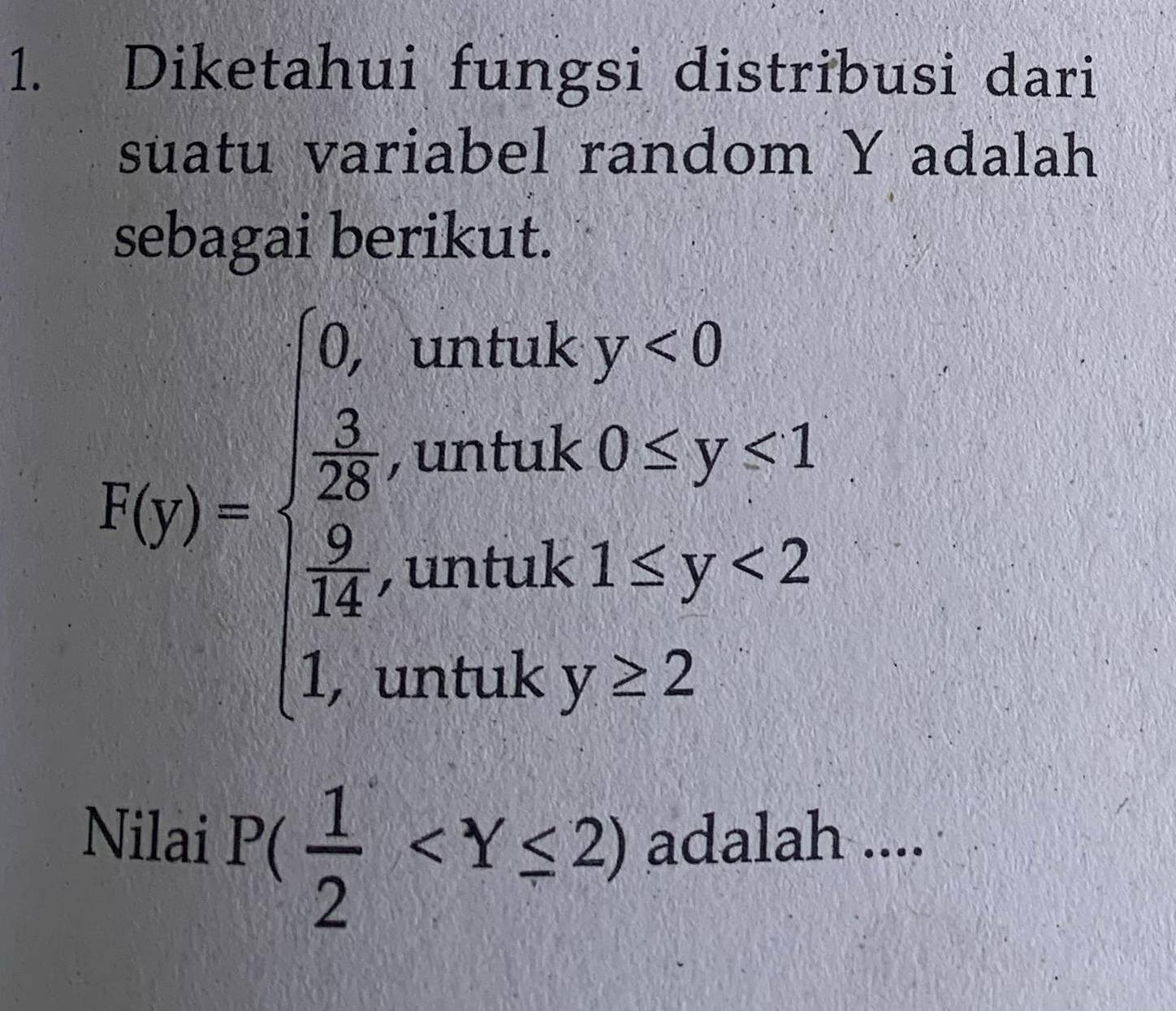 Diketahui fungsi distribusi dari 
suatu variabel random Y adalah 
sebagai berikut.
h(t)=beginarrayl 0,wher<1  1/2 ,when  2/4 ,when  7/4 ,when 1,when 2,endarray.
Nilai P( 1/2  adalah ....