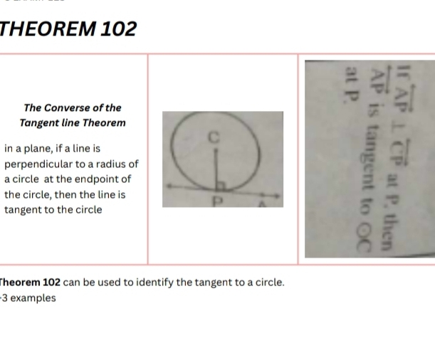 THEOREM 102
= 
The Converse of the 
Tangent line Theorem 
、 
in a plane, if a line is 
perpendicular to a radius of 
a circle at the endpoint of 
the circle, then the line is 
tangent to the circle 
Theorem 102 can be used to identify the tangent to a circle. 
3 examples