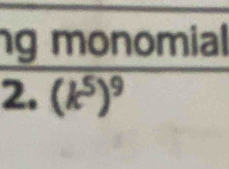 ng monomial 
2. (k^5)^9