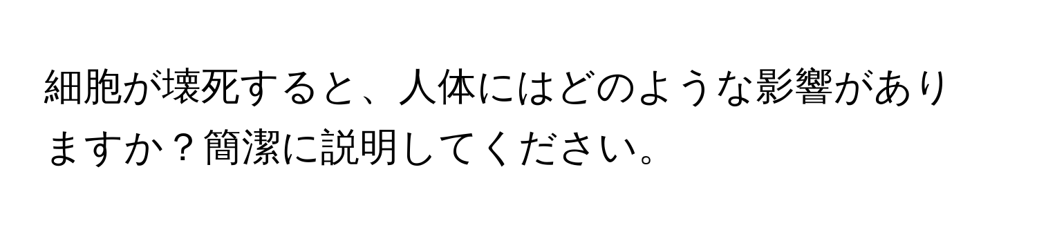 細胞が壊死すると、人体にはどのような影響がありますか？簡潔に説明してください。