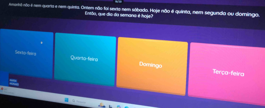 Amanhã não é nem quarta e nem quinta. Ontem não foi sexta nem sábado. Hoje não é quinta, nem segunda ou domingo.
Então, que dia da semana é hoje?
Sexta-feira Quarta-feira Domingo
Terça-feira
was
MORAES
Vesquña