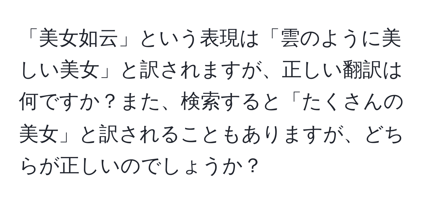 「美女如云」という表現は「雲のように美しい美女」と訳されますが、正しい翻訳は何ですか？また、検索すると「たくさんの美女」と訳されることもありますが、どちらが正しいのでしょうか？