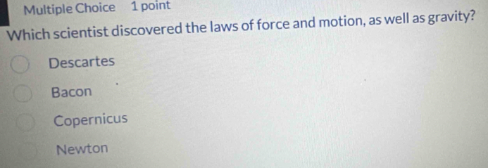 Which scientist discovered the laws of force and motion, as well as gravity?
Descartes
Bacon
Copernicus
Newton