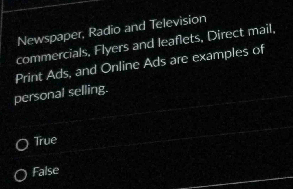 Newspaper, Radio and Television
commercials, Flyers and leaflets, Direct mail,
Print Ads, and Online Ads are examples of
personal selling.
True
False