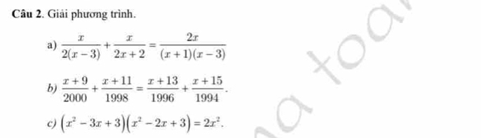 Giải phương trình.
a)  x/2(x-3) + x/2x+2 = 2x/(x+1)(x-3) 
b)  (x+9)/2000 + (x+11)/1998 = (x+13)/1996 + (x+15)/1994 . 
c) (x^2-3x+3)(x^2-2x+3)=2x^2.