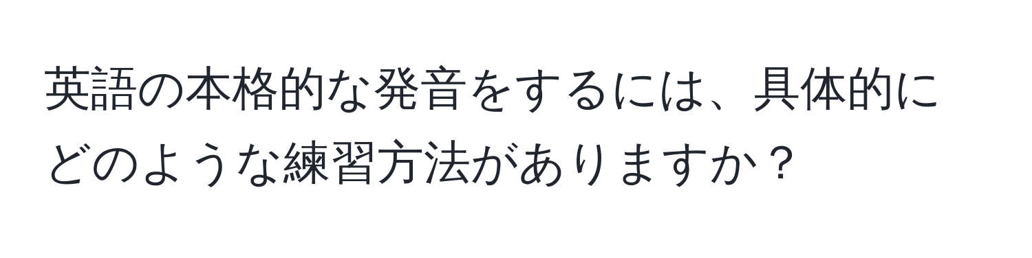 英語の本格的な発音をするには、具体的にどのような練習方法がありますか？