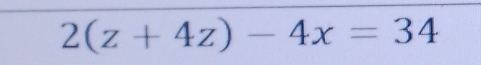 2(z+4z)-4x=34