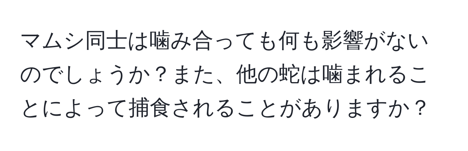 マムシ同士は噛み合っても何も影響がないのでしょうか？また、他の蛇は噛まれることによって捕食されることがありますか？