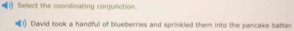 Select the coordinating conjunction. 
David took a handful of blueberries and sprinkled them into the pancake batter.