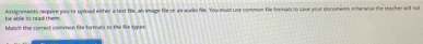 Assignments nequire yourte upload either a txt fe, an image fle re as audio file. You must use common fe forman no save your documenn otherwise the teacher will not 
be able to read them . 
Match the correct common Mie formats to the fie types: