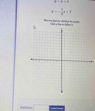 y=x+4
y=- 1/2 x+7
Plot two lines by clicking the graph. Click a line to delete it. 
Solution: □ Submit Ares