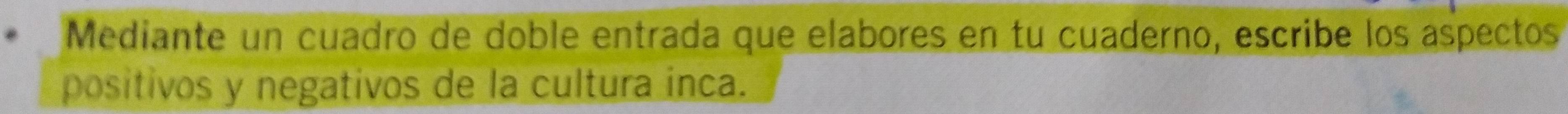 Mediante un cuadro de doble entrada que elabores en tu cuaderno, escribe los aspectos 
positivos y negativos de la cultura inca.