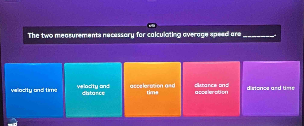 The two measurements necessary for calculating average speed are_
.
velocity and time velocity and acceleration and distance and distance and time
distance time acceleration