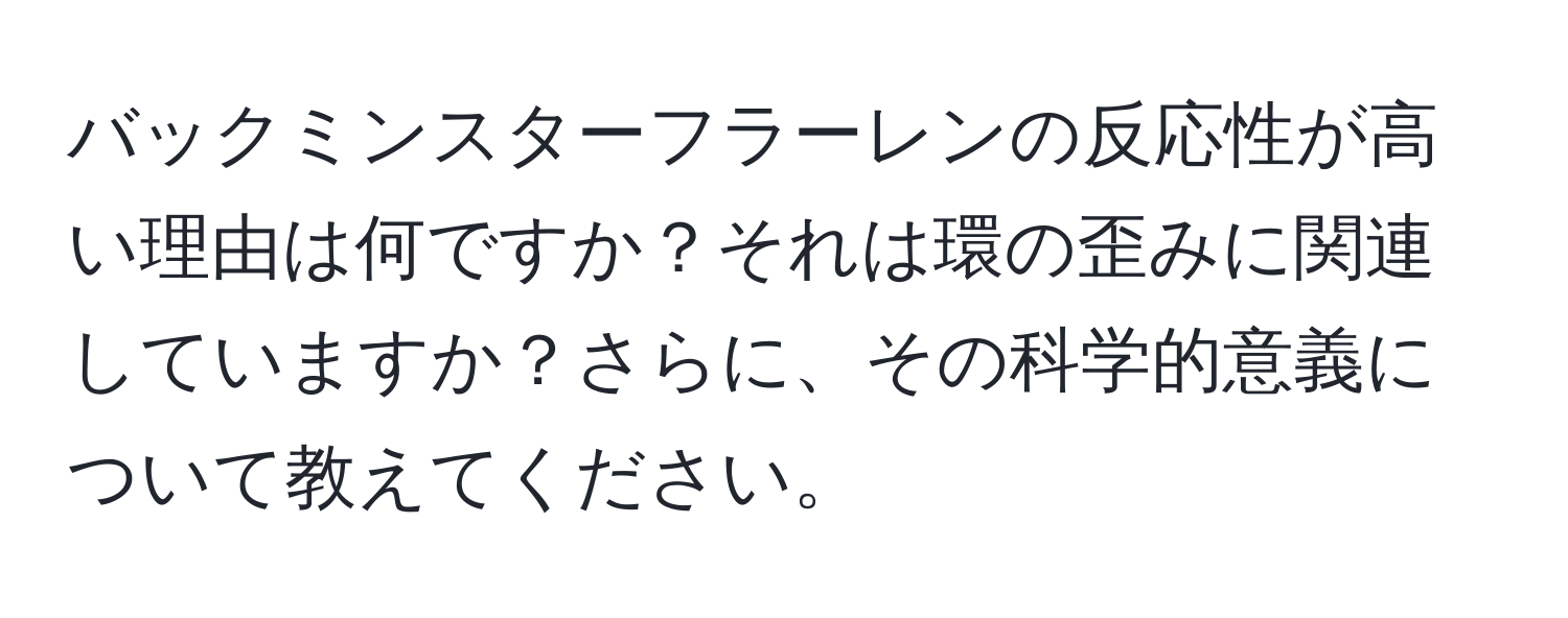 バックミンスターフラーレンの反応性が高い理由は何ですか？それは環の歪みに関連していますか？さらに、その科学的意義について教えてください。