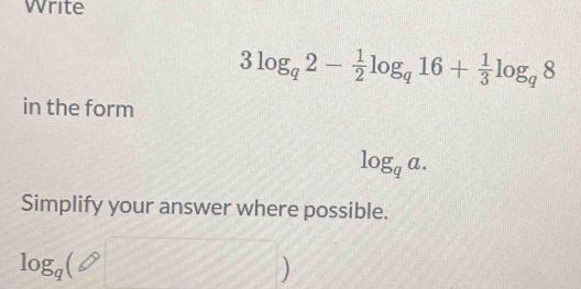 Write
3log _q2- 1/2 log _q16+ 1/3 log _q8
in the form
log _qa. 
Simplify your answer where possible.
log _q(□ )