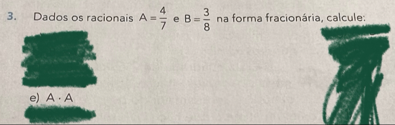 Dados os racionais A= 4/7  e B= 3/8  na forma fracionária, calcule: 
e) A· A