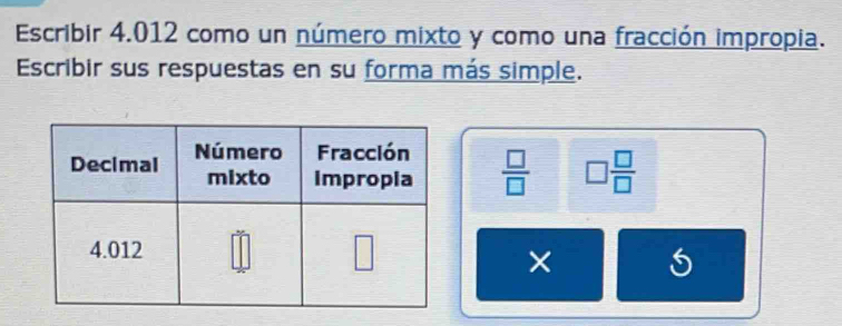 Escribir 4.012 como un número mixto y como una fracción impropia.
Escribir sus respuestas en su forma más simple.
 □ /□   □  □ /□  