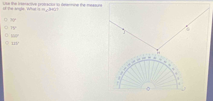 Use the interactive protractor to determine the measure
of the angle. What is m∠ JHG ?
70°
75°
G
j
110°
115°
H
6
40 130 120 110 100 90 80 70
B

3
B
B