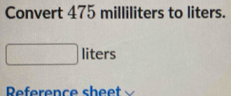 Convert 475 milliliters to liters.
liters
Rference shee t