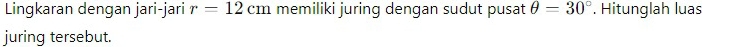 Lingkaran dengan jari-jari r=12cm memiliki juring dengan sudut pusat θ =30°. Hitunglah luas 
juring tersebut.