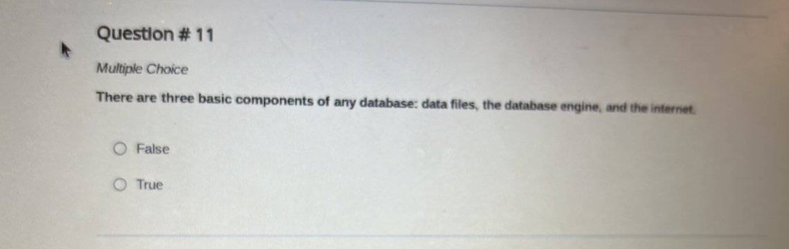 Question # 11
Multiple Choice
There are three basic components of any database: data files, the database engine, and the internet.
False
True