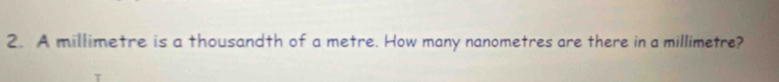 A millimetre is a thousandth of a metre. How many nanometres are there in a millimetre?