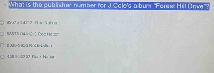 What is the publisher number for J.Cole’s album “Forest Hill Drive”?
99575-44212 - Roc Nation
88875-04412-2 Roc Nation
8888-9956 RockNation
4568-55252 Rock Nation