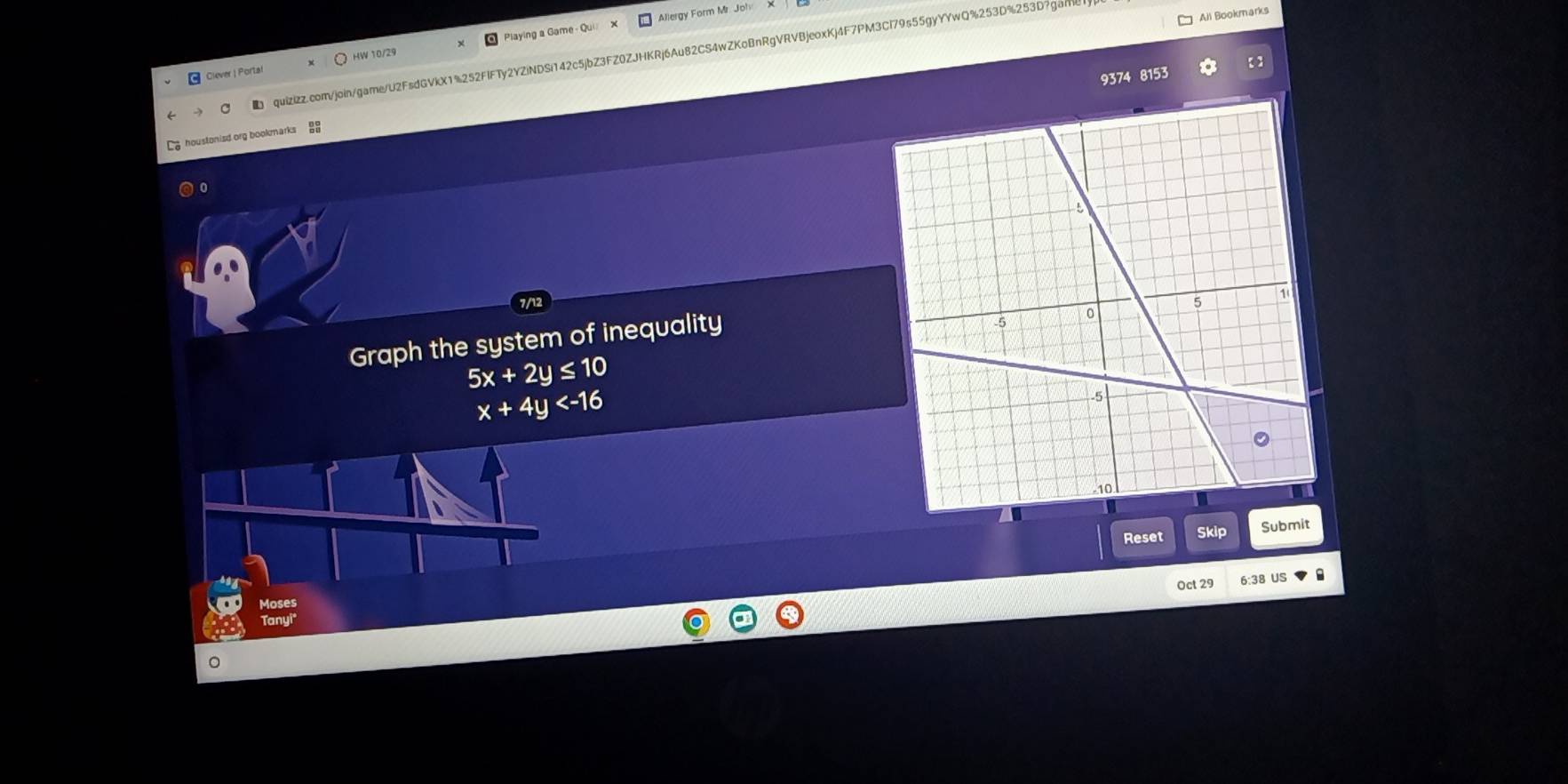 All Bookmarks
Playing a Game - Qui Allergy Form Mr. Joh
quizizz.com/join/game/U2FsdGVkX1%252FIFTy2YZiNDSi142c5jbZ3FZ0ZJHKRj6Au82CS4wZKoBnRgVRVBjeoxKj4F7PM3Cl79s55gyYYwQ%253D%253D?gam
HW 10/29
Clever | Portal
9374 8153
a houstonisd org bookmarks n°
0
.
7/12 
Graph the system of inequality
5x+2y≤ 10
x+4y
Reset Skip Submit
Moses Oct 29 6:38 US
Tanyi
