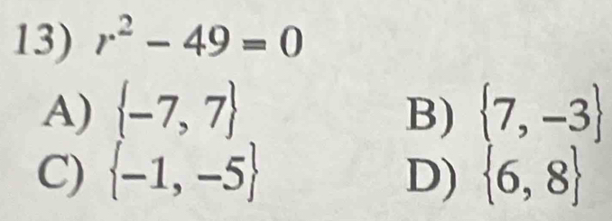 r^2-49=0
A)  -7,7 B)  7,-3
C)  -1,-5 D)  6,8