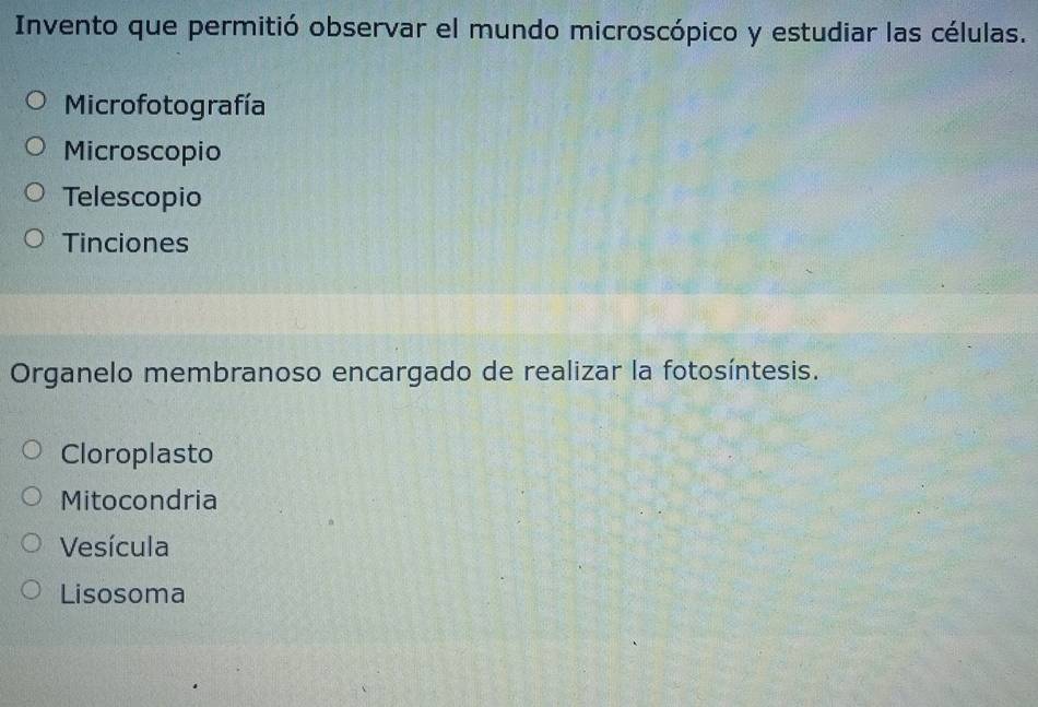 Invento que permitió observar el mundo microscópico y estudiar las células.
Microfotografía
Microscopio
Telescopio
Tinciones
Organelo membranoso encargado de realizar la fotosíntesis.
Cloroplasto
Mitocondria
Vesícula
Lisosoma