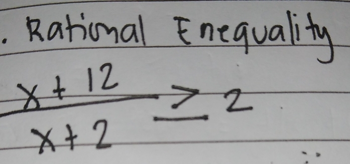 Rational Enequality
 (x+12)/x+2 ≥ 2