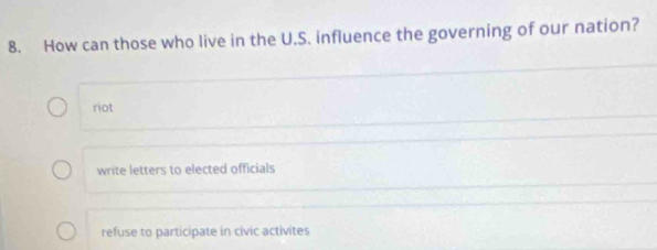 How can those who live in the U.S. influence the governing of our nation?
riot
write letters to elected officials
refuse to participate in civic activites