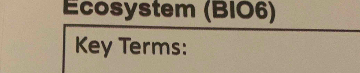 Écosystem (BIO6) 
Key Terms: