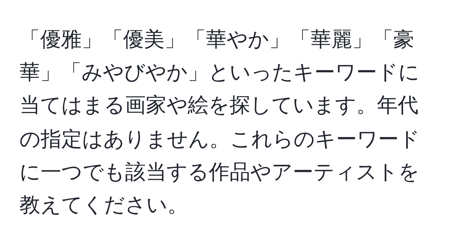 「優雅」「優美」「華やか」「華麗」「豪華」「みやびやか」といったキーワードに当てはまる画家や絵を探しています。年代の指定はありません。これらのキーワードに一つでも該当する作品やアーティストを教えてください。