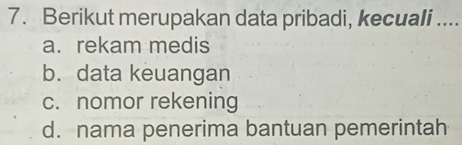 Berikut merupakan data pribadi, kecuali ....
a. rekam medis
b. data keuangan
c. nomor rekening
d. nama penerima bantuan pemerintah