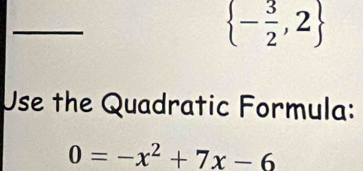  - 3/2 ,2
Use the Quadratic Formula:
0=-x^2+7x-6