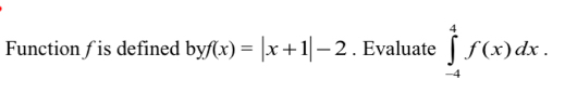 Function f is defined byf(x)=|x+1|-2. Evaluate ∈tlimits _(-4)^4f(x)dx.