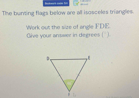 Bookwork code: 5H allc wed Calculator 
The bunting flags below are all isosceles triangles. 
Work out the size of angle FDE. 
Give your answer in degrees ; ( ^circ  ) 
Not drawn accuratel